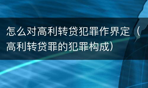 怎么对高利转贷犯罪作界定（高利转贷罪的犯罪构成）