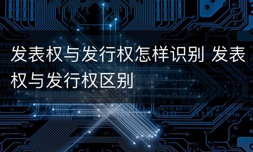发表权与发行权怎样识别 发表权与发行权区别