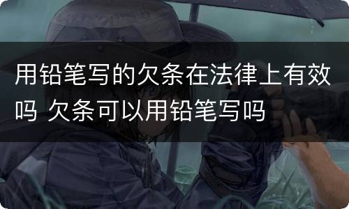 用铅笔写的欠条在法律上有效吗 欠条可以用铅笔写吗