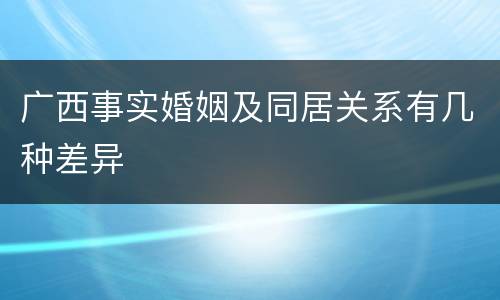 广西事实婚姻及同居关系有几种差异