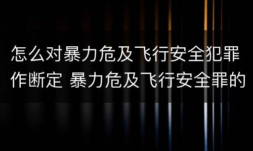 怎么对暴力危及飞行安全犯罪作断定 暴力危及飞行安全罪的构成要件