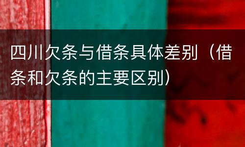 四川欠条与借条具体差别（借条和欠条的主要区别）