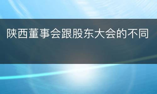 陕西董事会跟股东大会的不同