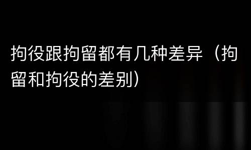 拘役跟拘留都有几种差异（拘留和拘役的差别）