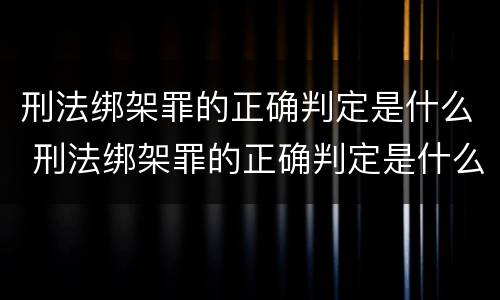 刑法绑架罪的正确判定是什么 刑法绑架罪的正确判定是什么案件