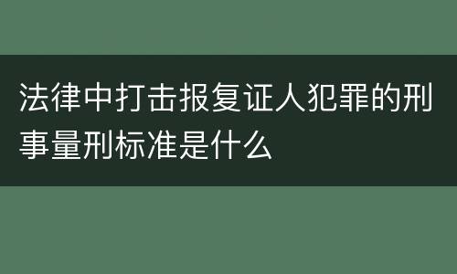 法律中打击报复证人犯罪的刑事量刑标准是什么