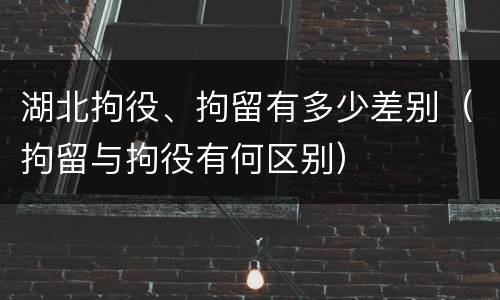 湖北拘役、拘留有多少差别（拘留与拘役有何区别）