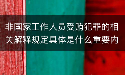 非国家工作人员受贿犯罪的相关解释规定具体是什么重要内容