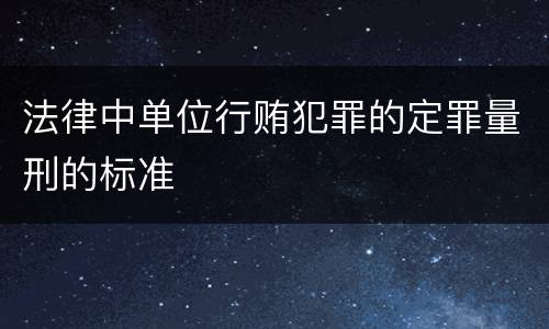 法律中单位行贿犯罪的定罪量刑的标准