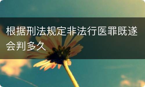 根据刑法规定非法行医罪既遂会判多久