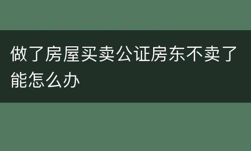 做了房屋买卖公证房东不卖了能怎么办