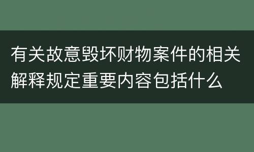 有关故意毁坏财物案件的相关解释规定重要内容包括什么
