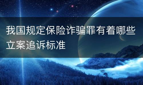 我国规定保险诈骗罪有着哪些立案追诉标准