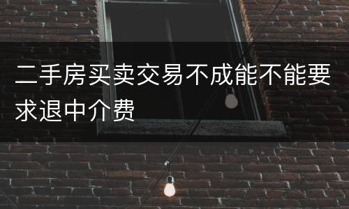 二手房买卖交易不成能不能要求退中介费