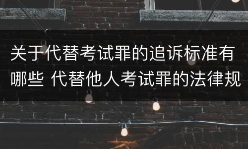 关于代替考试罪的追诉标准有哪些 代替他人考试罪的法律规定