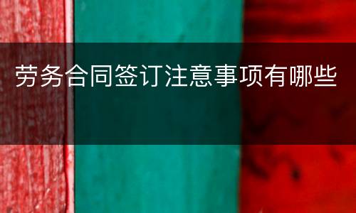 劳务合同签订注意事项有哪些