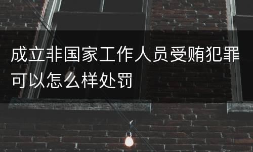 成立非国家工作人员受贿犯罪可以怎么样处罚
