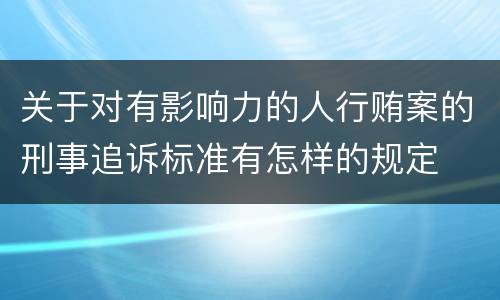 关于对有影响力的人行贿案的刑事追诉标准有怎样的规定