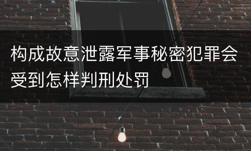 构成故意泄露军事秘密犯罪会受到怎样判刑处罚