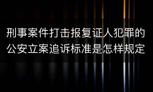 刑事案件打击报复证人犯罪的公安立案追诉标准是怎样规定