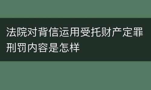 法院对背信运用受托财产定罪刑罚内容是怎样