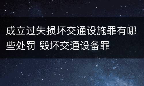 成立过失损坏交通设施罪有哪些处罚 毁坏交通设备罪