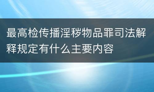 最高检传播淫秽物品罪司法解释规定有什么主要内容