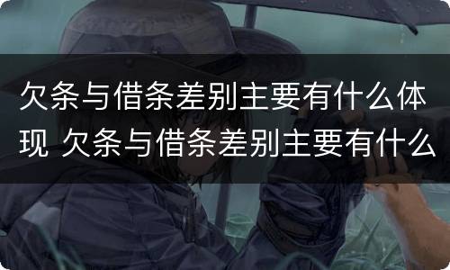 欠条与借条差别主要有什么体现 欠条与借条差别主要有什么体现呢