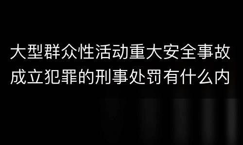 大型群众性活动重大安全事故成立犯罪的刑事处罚有什么内容