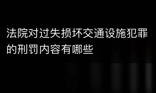 法院对过失损坏交通设施犯罪的刑罚内容有哪些