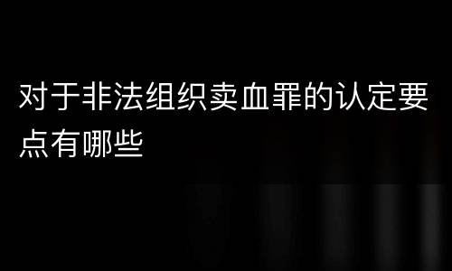 对于非法组织卖血罪的认定要点有哪些