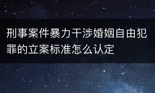 刑事案件暴力干涉婚姻自由犯罪的立案标准怎么认定