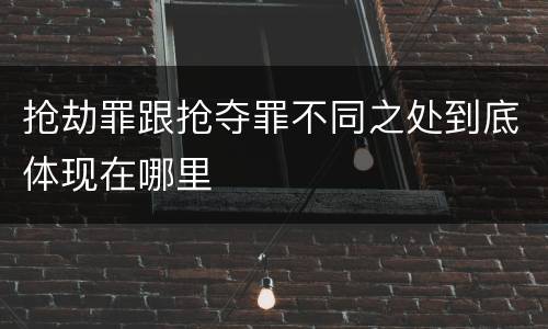 抢劫罪跟抢夺罪不同之处到底体现在哪里