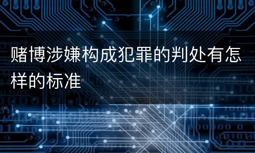 赌博涉嫌构成犯罪的判处有怎样的标准