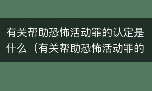 有关帮助恐怖活动罪的认定是什么（有关帮助恐怖活动罪的认定是什么法律）