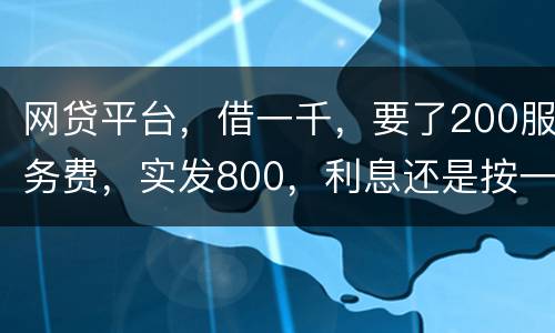 网贷平台，借一千，要了200服务费，实发800，利息还是按一千算。这合理吗
