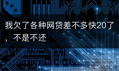 我欠了各种网贷差不多快20了，不是不还