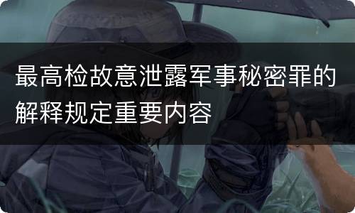最高检故意泄露军事秘密罪的解释规定重要内容