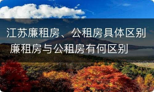 江苏廉租房、公租房具体区别 廉租房与公租房有何区别