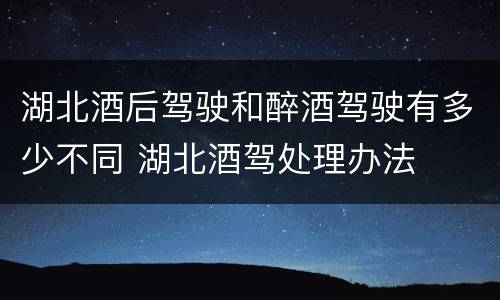 湖北酒后驾驶和醉酒驾驶有多少不同 湖北酒驾处理办法