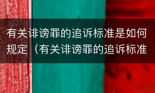 有关诽谤罪的追诉标准是如何规定（有关诽谤罪的追诉标准是如何规定出来的）