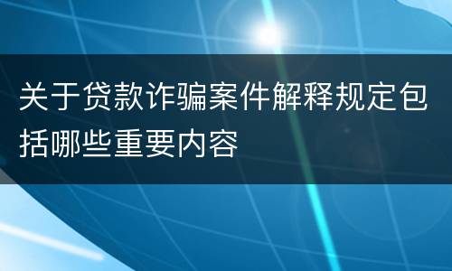 关于贷款诈骗案件解释规定包括哪些重要内容