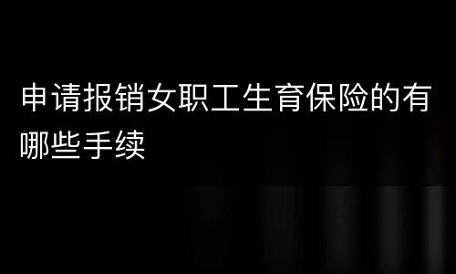 申请报销女职工生育保险的有哪些手续