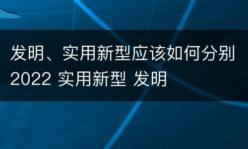 发明、实用新型应该如何分别2022 实用新型 发明