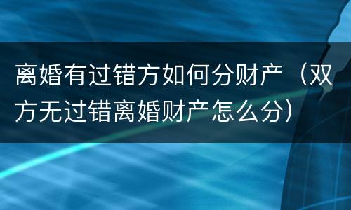 离婚有过错方如何分财产（双方无过错离婚财产怎么分）