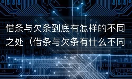 借条与欠条到底有怎样的不同之处（借条与欠条有什么不同?）
