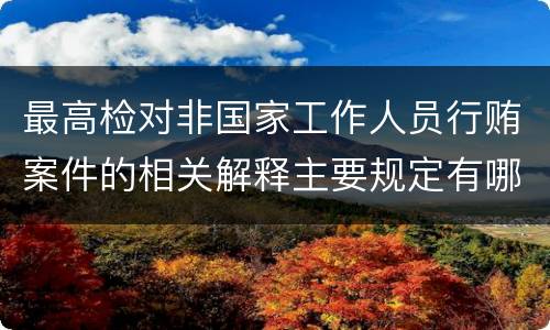 最高检对非国家工作人员行贿案件的相关解释主要规定有哪些