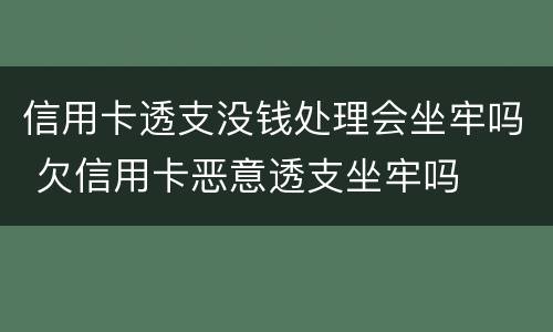 信用卡透支没钱处理会坐牢吗 欠信用卡恶意透支坐牢吗