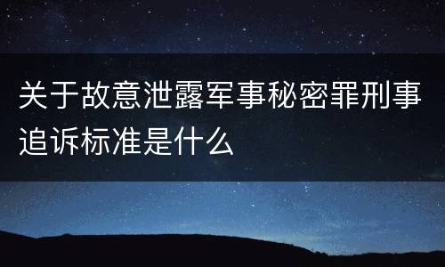 关于故意泄露军事秘密罪刑事追诉标准是什么