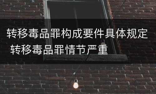 转移毒品罪构成要件具体规定 转移毒品罪情节严重